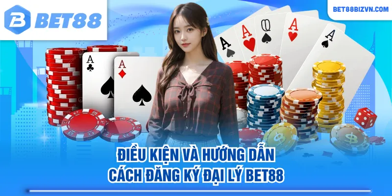Điều kiện và hướng dẫn cách đăng ký đại lý BET88