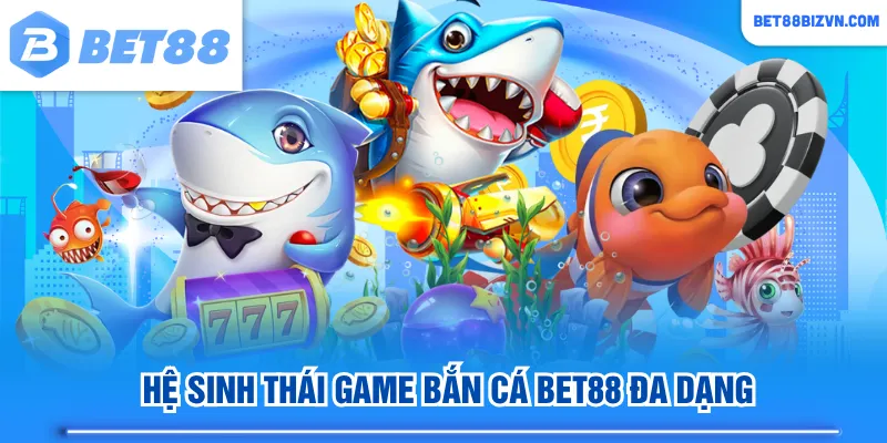Hệ sinh thái game Bắn Cá BET88 đa dạng
