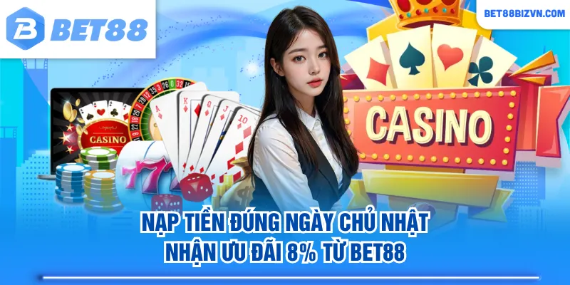 Nạp tiền đúng ngày chủ nhật nhận ưu đãi 8% từ BET88