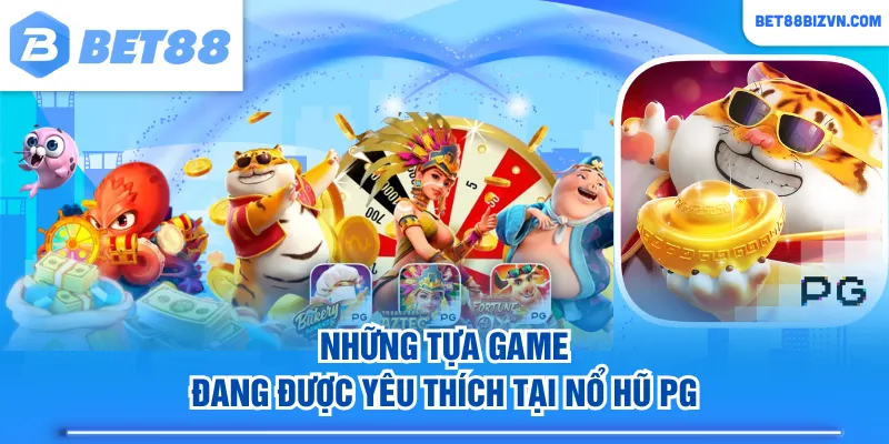 Những tựa game đang được yêu thích tại nổ hũ PG
