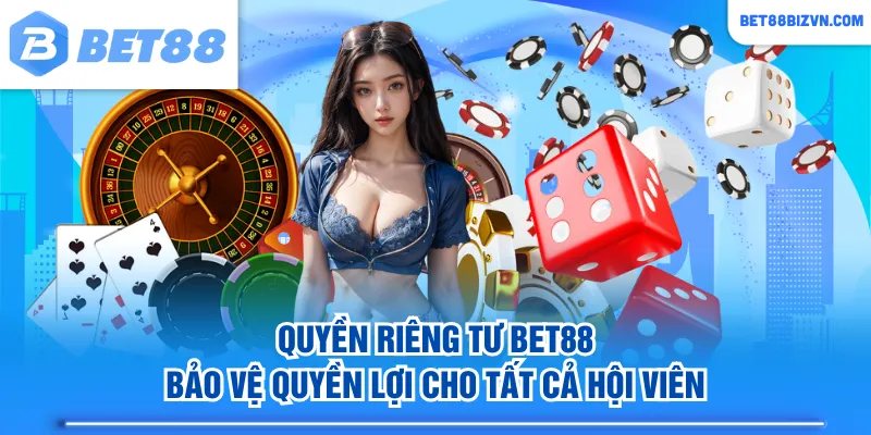 Quyền riêng tư BET88 bảo vệ quyền lợi cho tất cả hội viên