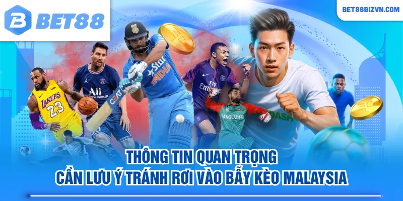Thông tin quan trọng cần lưu ý tránh rơi vào bẫy kèo Malaysia
